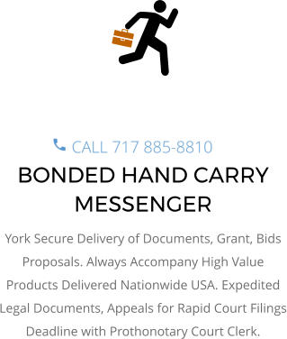 BONDED HAND CARRY MESSENGER York Secure Delivery of Documents, Grant, Bids Proposals. Always Accompany High Value Products Delivered Nationwide USA. Expedited Legal Documents, Appeals for Rapid Court Filings Deadline with Prothonotary Court Clerk.